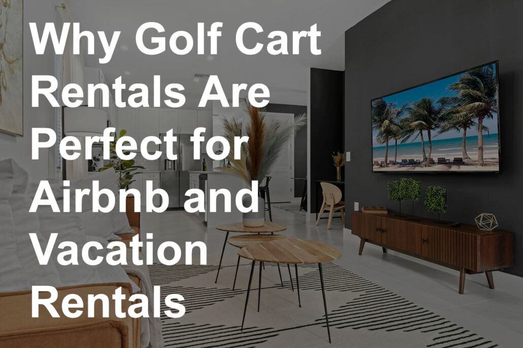 Why Golf Cart Rentals Are Perfect for Airbnb and Vacation Rentals