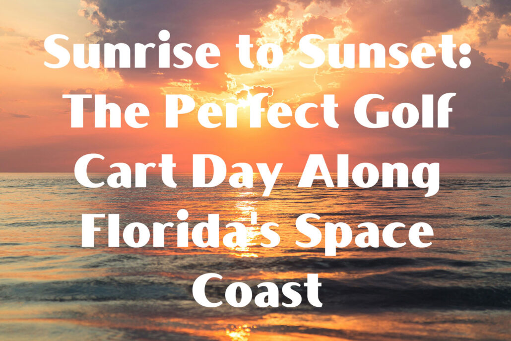 Sunrise to Sunset: The Perfect Golf Cart Day Along Florida's Space Coast