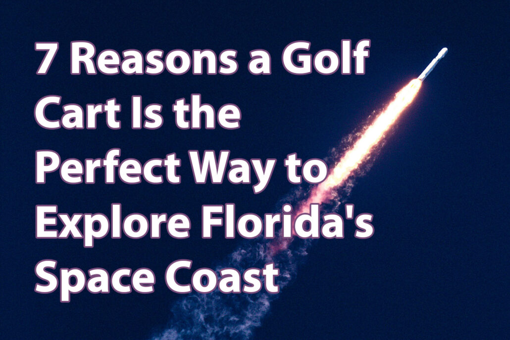 7 Reasons a Golf Cart Is the Perfect Way to Explore Florida's Space Coast