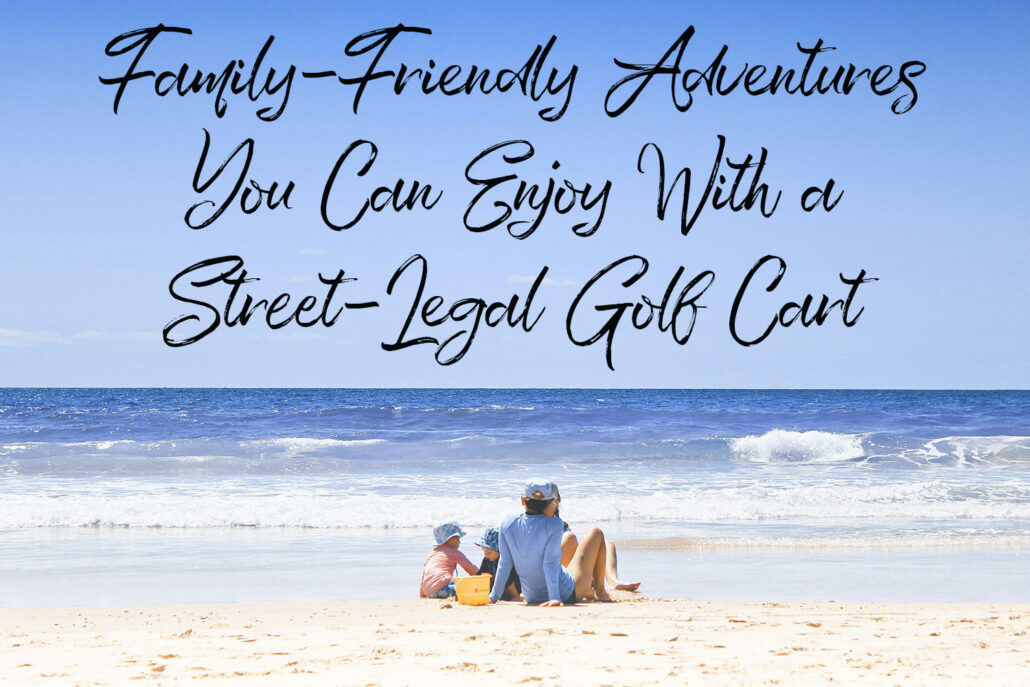 Family-Friendly Adventures You Can Enjoy With a Street-Legal Golf Cart