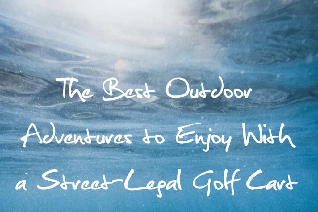The Best Outdoor Adventures to Enjoy With a Street-Legal Golf Cart